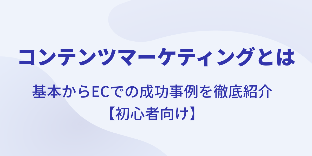 コンテンツマーケティングとは？基本説明からECサイトの成功事例まで【ECサイト担当者向け】