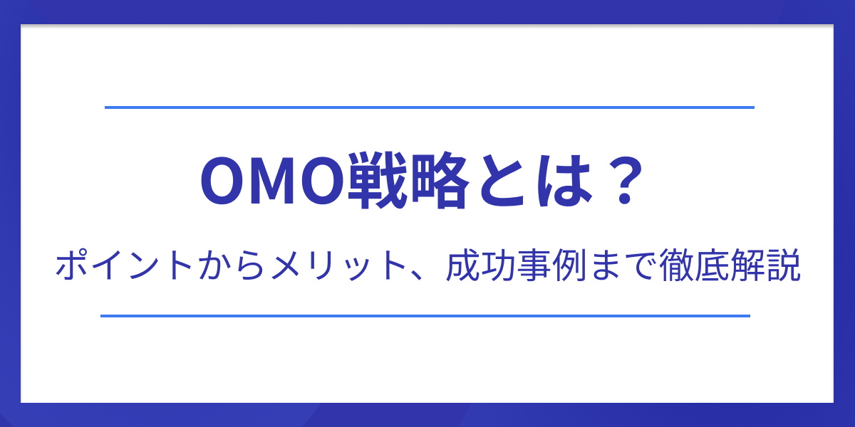 OMO戦略とは？ポイントからメリット、成功事例まで徹底解説！