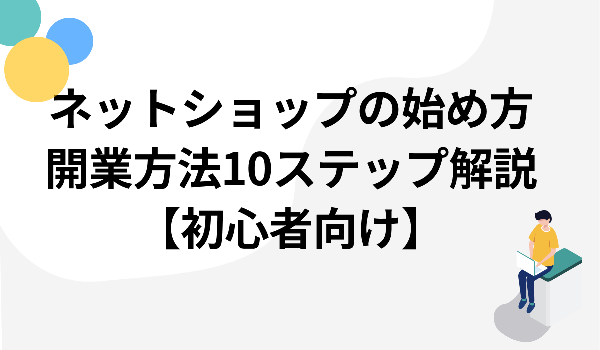 売れるネットショップの始め方！基本から10つの開業方法まで徹底解説【初心者向け】