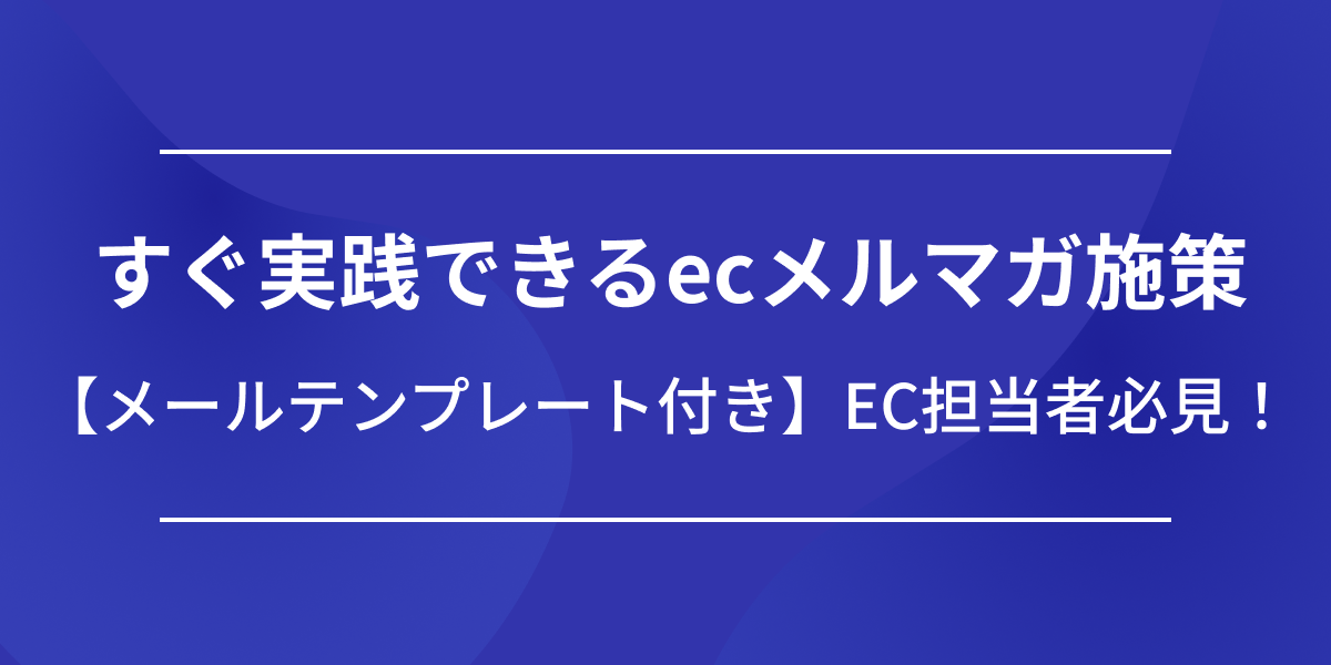 メールテンプレート付き】EC担当者必見！すぐ実践できるecメルマガ施策