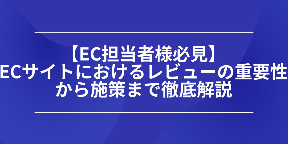 【EC担当者様必見】ECサイトにおけるレビューの重要性から施策まで徹底解説