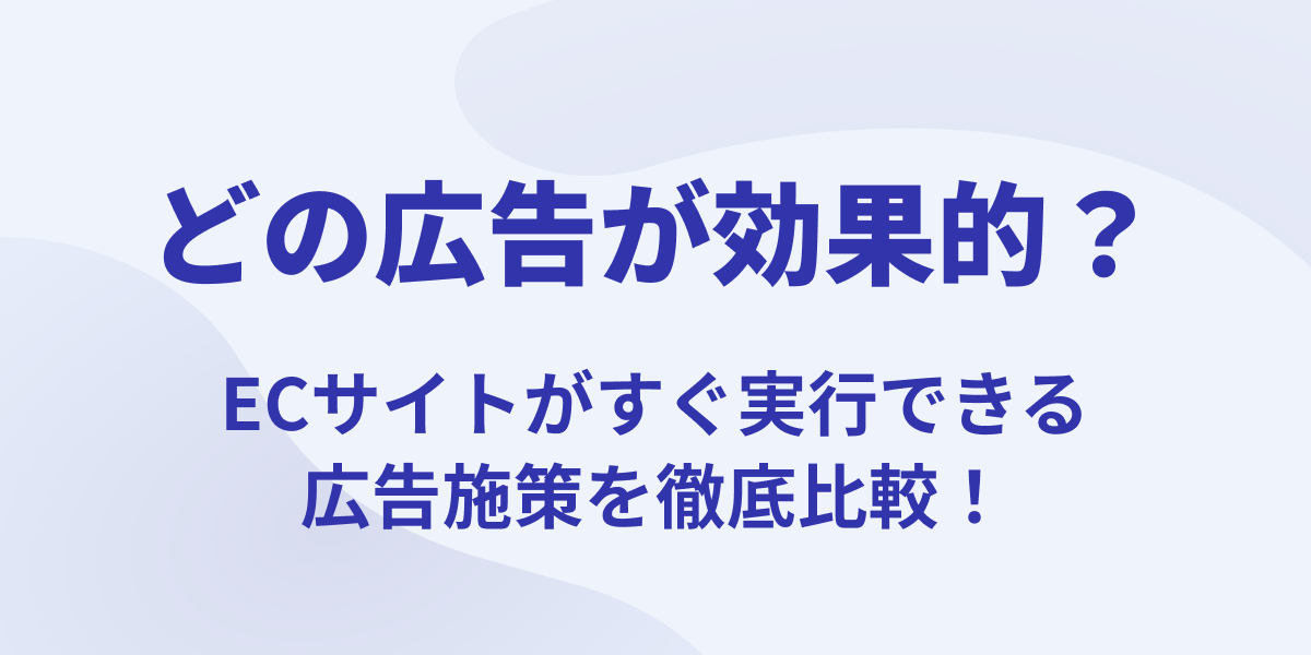 どの広告が効果的？ECサイトがすぐ実行できる広告施策を徹底解説