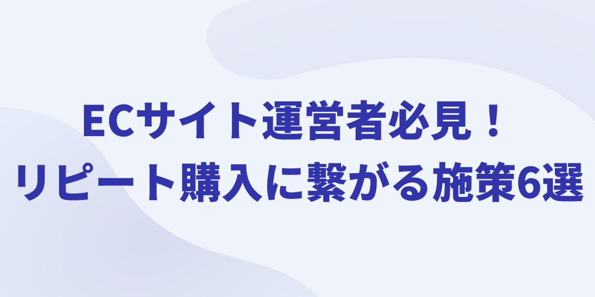 ECサイトにおけるリピート購入に繋がる施策6選