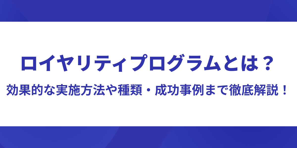 ロイヤリティプログラムとは?効果的な実施方法や種類・成功事例まで徹底解説