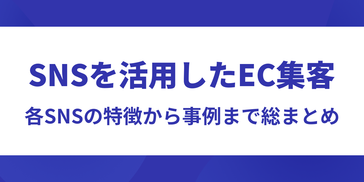 SNSを使ったEC集客！特徴から事例まで総まとめ【活用方法付き】