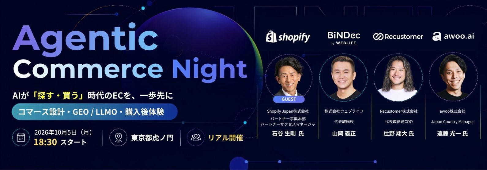 Agentic Commerce Night｜AIが「探す・買う」時代のECを、一歩先に。コマース設計・GEO / LLMO・購入後体験。2026年10月5日（月）18:30スタート、東京都虎ノ門、リアル開催。登壇：Shopify Japan株式会社 石谷生剛氏、株式会社ウェブライフ 山岡義正、Recustomer株式会社 辻野翔大氏、awoo株式会社 遠藤光一氏
