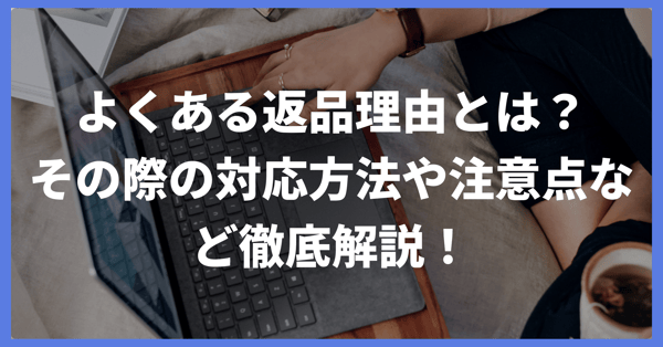 よくある返品理由とは？その際の対応方法や注意点など徹底解説！