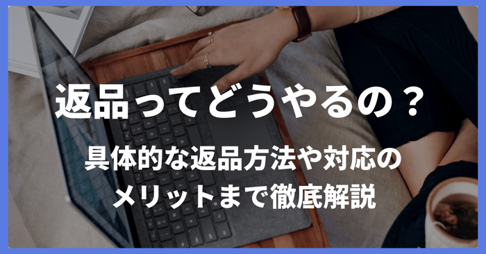 返品ってどうやるの？具体的な返品方法や対応のメリットまで徹底解説