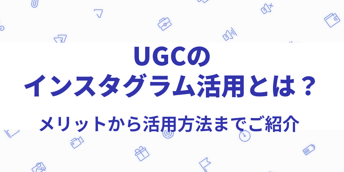 UGCのインスタグラム活用とは?活用方法からメリット、成功事例まで徹底解説!