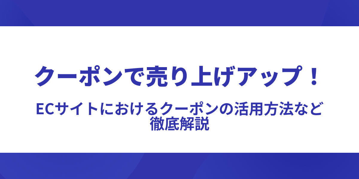 クーポンで売り上げアップ!ECサイトにおけるクーポンの活用方法について徹底解説